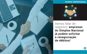 Vamos Falar De Negocios Empresas Do Simples Nacional Ja Podem Solicitar A Renegociacao De Debitos - Pontual Contadores & Associados